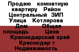 Продаю 3 комнатную квартиру › Район ­ Центральный, ЗИП › Улица ­ Котлярова › Дом ­ 6 › Общая площадь ­ 70 › Цена ­ 3 800 - Краснодарский край, Краснодар г. Недвижимость » Квартиры продажа   . Краснодарский край,Краснодар г.